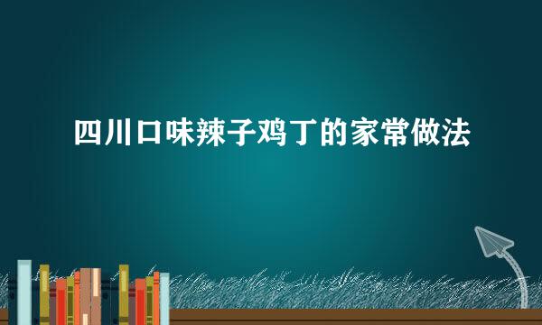 四川口味辣子鸡丁的家常做法