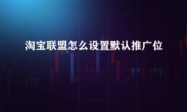淘宝联盟怎么设置默认推广位