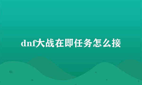 dnf大战在即任务怎么接