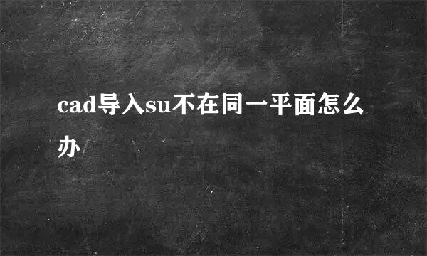 cad导入su不在同一平面怎么办
