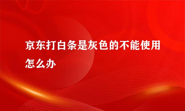 京东打白条是灰色的不能使用怎么办