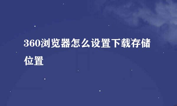 360浏览器怎么设置下载存储位置