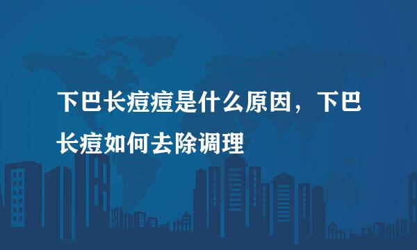 下巴长痘痘是什么原因，下巴长痘如何去除调理