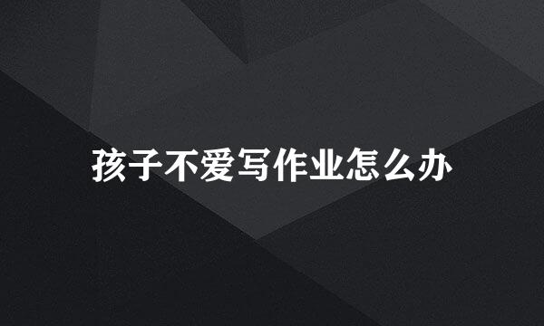孩子不爱写作业怎么办