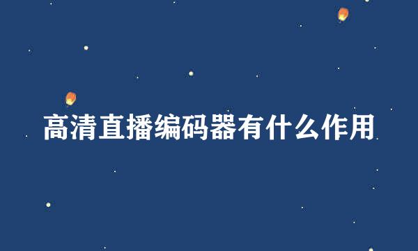 高清直播编码器有什么作用