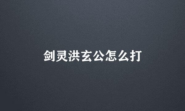 剑灵洪玄公怎么打