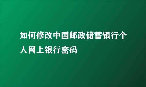 如何修改中国邮政储蓄银行个人网上银行密码