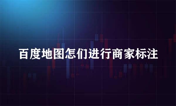 百度地图怎们进行商家标注