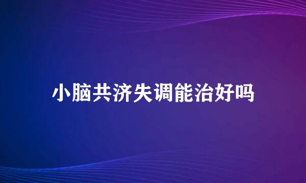 小脑共济失调能治好吗