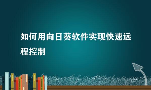 如何用向日葵软件实现快速远程控制