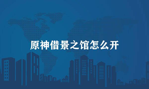 原神借景之馆怎么开