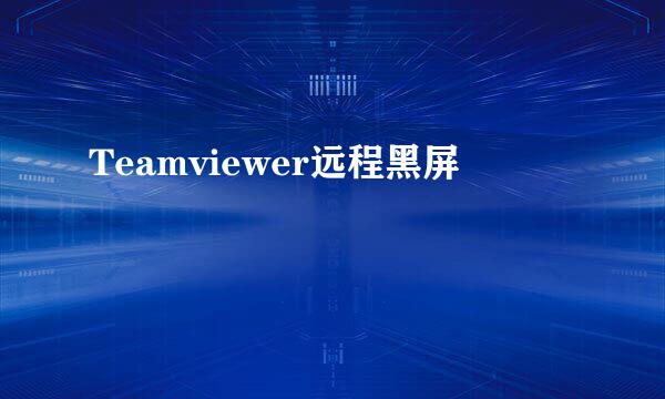 Teamviewer远程黑屏