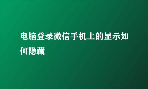 电脑登录微信手机上的显示如何隐藏