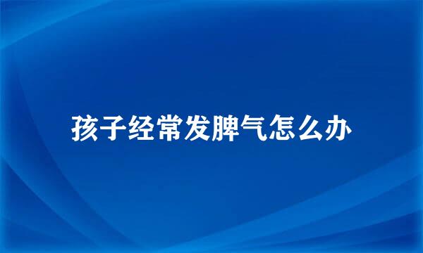孩子经常发脾气怎么办