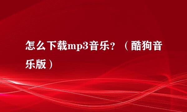 怎么下载mp3音乐？（酷狗音乐版）