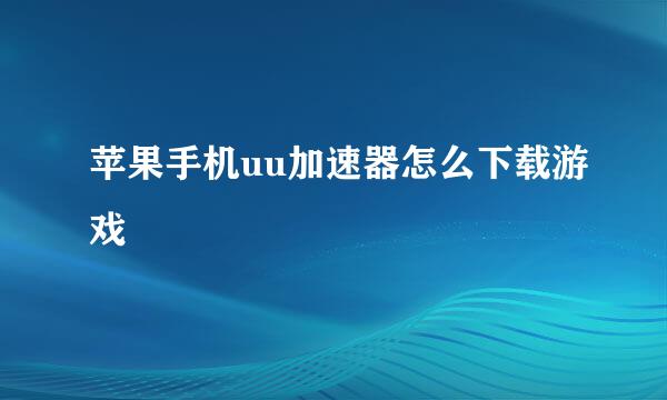 苹果手机uu加速器怎么下载游戏