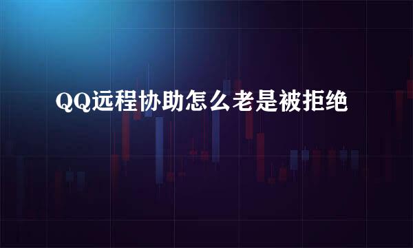 QQ远程协助怎么老是被拒绝