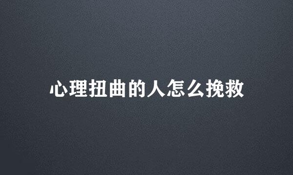 心理扭曲的人怎么挽救