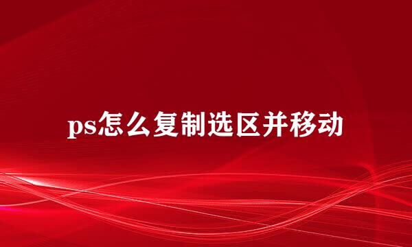 ps怎么复制选区并移动