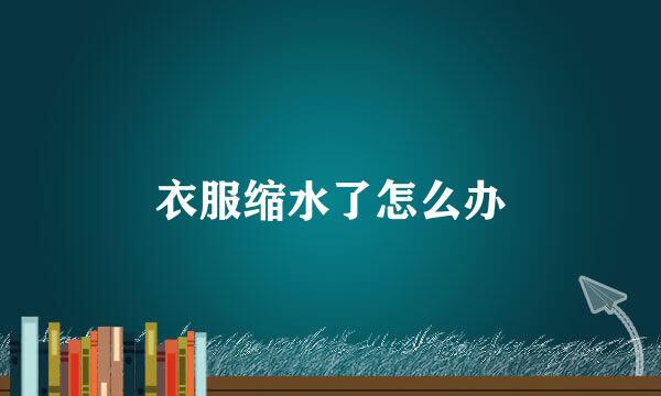 衣服缩水了怎么办