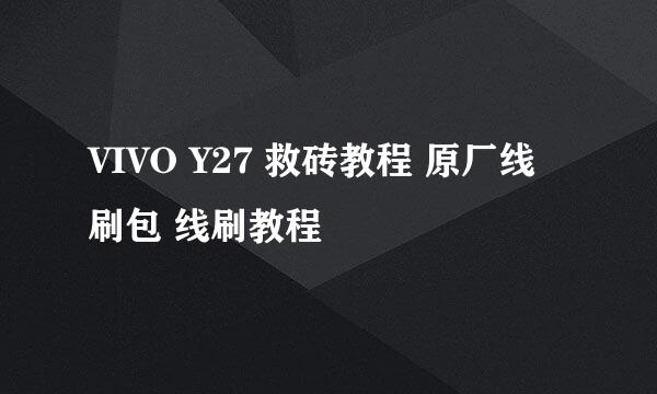 VIVO Y27 救砖教程 原厂线刷包 线刷教程