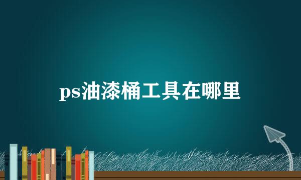 ps油漆桶工具在哪里
