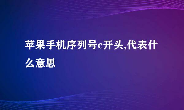 苹果手机序列号c开头,代表什么意思