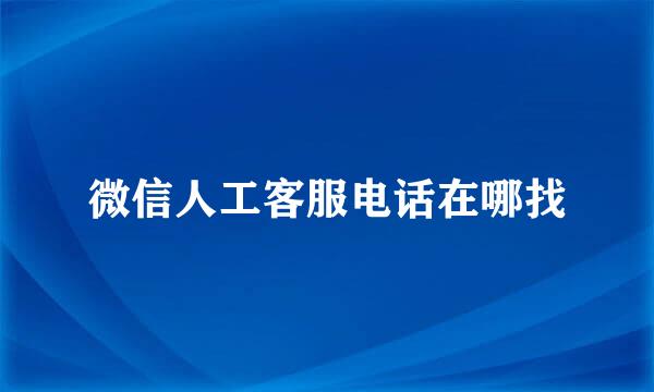微信人工客服电话在哪找