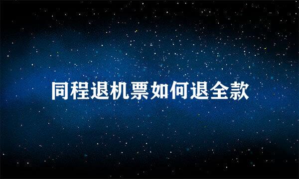 同程退机票如何退全款