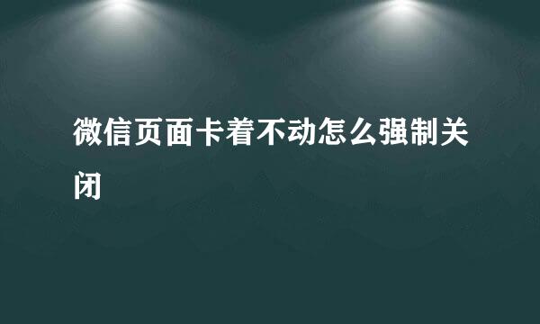 微信页面卡着不动怎么强制关闭
