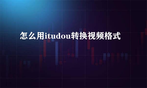 怎么用itudou转换视频格式