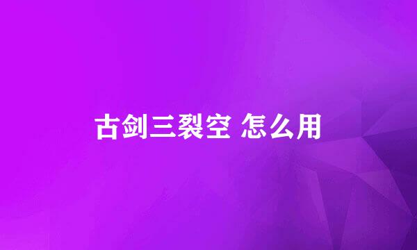 古剑三裂空 怎么用