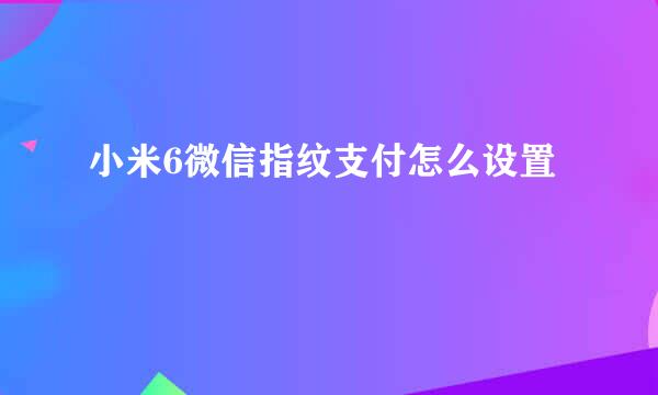 小米6微信指纹支付怎么设置