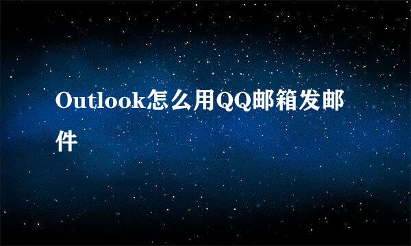 Outlook怎么用QQ邮箱发邮件