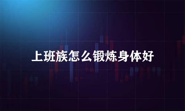 上班族怎么锻炼身体好