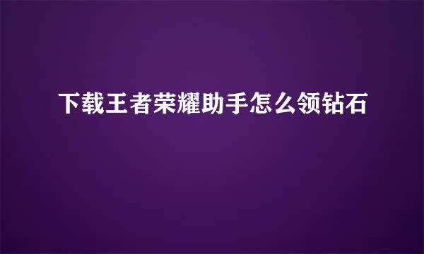 下载王者荣耀助手怎么领钻石