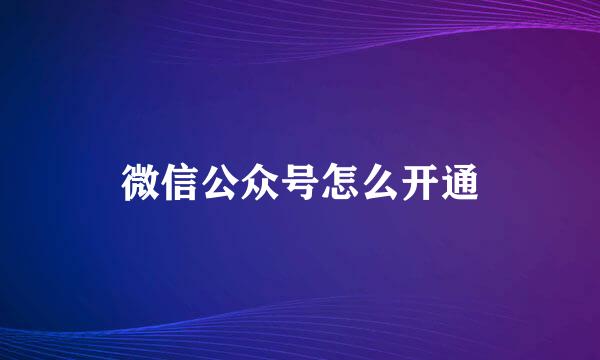 微信公众号怎么开通