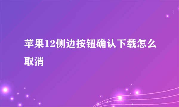苹果12侧边按钮确认下载怎么取消