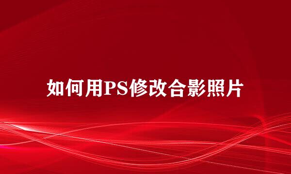 如何用PS修改合影照片