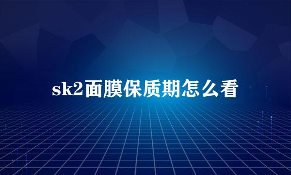 sk2面膜保质期怎么看