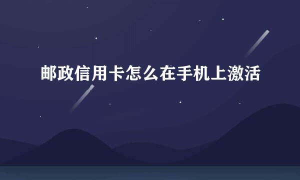邮政信用卡怎么在手机上激活