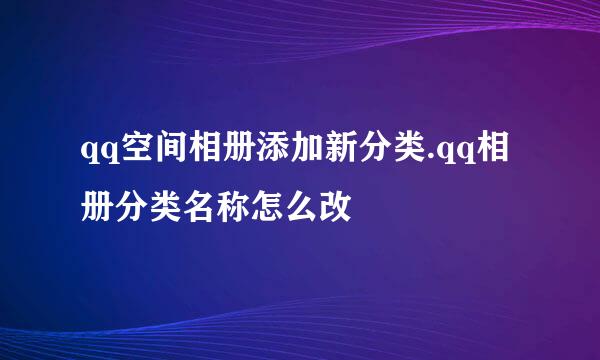 qq空间相册添加新分类.qq相册分类名称怎么改