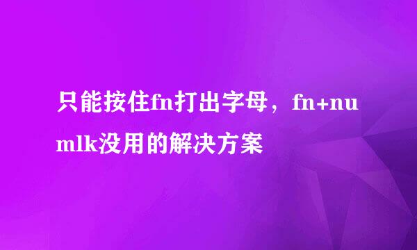 只能按住fn打出字母，fn+numlk没用的解决方案