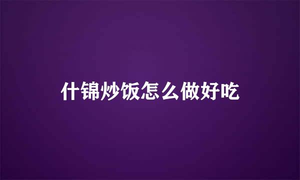 什锦炒饭怎么做好吃