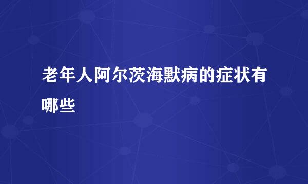 老年人阿尔茨海默病的症状有哪些