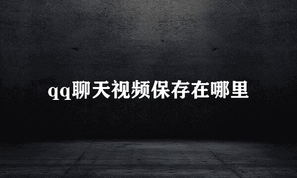 qq聊天视频保存在哪里