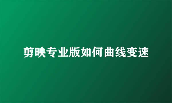 剪映专业版如何曲线变速