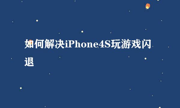 如何解决iPhone4S玩游戏闪退