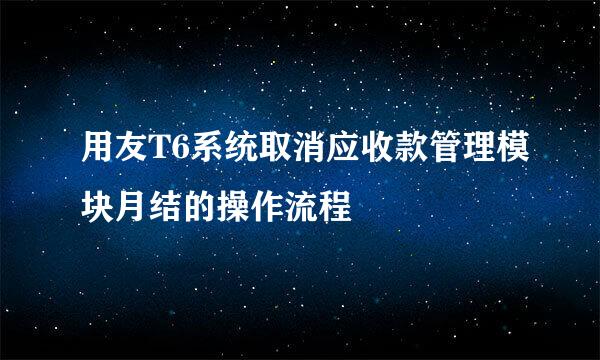 用友T6系统取消应收款管理模块月结的操作流程