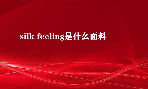 silk feeling是什么面料